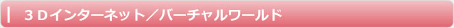３Ｄインターネット／バーチャルワールド